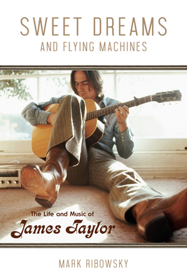 Sweet Dreams and Flying Machines: The Life and Music of James Taylor - Ribowsky, Mark