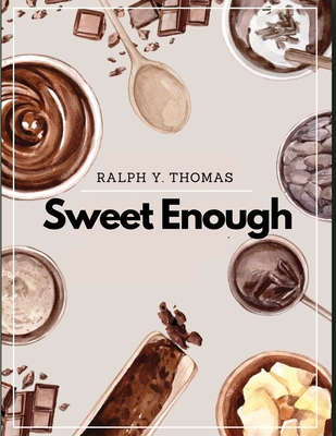 Sweet Enough: A Dessert Cookbook - Ralph Y Thomas