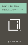 Sweet Is the Echo: A Drama of St. Therese of Lisieux in Thirteen Scenes