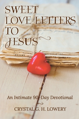 Sweet Love Letters to Jesus: An Intimate 90-Day Devotional - Lowery, Crystal G H