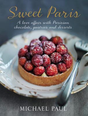 Sweet Paris: A Love Affair with Parisian Chocolate, Pastries and Desserts - Paul, Michael