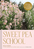 Sweet Pea School: Growing & Arranging the Garden's Most Romantic Blooms