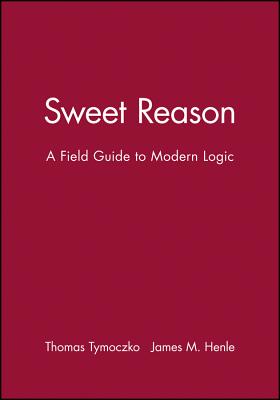 Sweet Reason: A Field Guide to Modern Logic - Tymoczko, Thomas, and Henle, James M