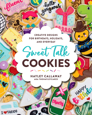 Sweet Talk Cookies: Creative Designs for Birthdays, Holidays, and Everyday - Callaway, Hayley