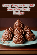 Sweet Temptations: 103 Chocolate Candy Recipes