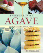 Sweeten It with Agave: Healthy, Delicious, and Low Glycemic Desserts: A Naturally Sugar-Free Cookbook