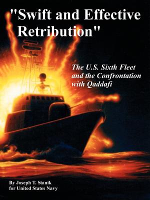 "Swift and Effective Retribution": The U.S. Sixth Fleet and the Confrontation with Qaddafi - Stanik, Joseph T, and United States Navy