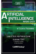 Swift Programming Artificial Intelligence: Made Easy, W/ Essential Programming Learn to Create Your * Problem Solving * Algorithms! Today! W/ Machine Learning & Data Structures