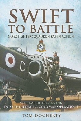 Swift to Battle: No. 72 Fighter Squadron RAF in Action: Volume III - 1947 to 1961 - Docherty, Tom