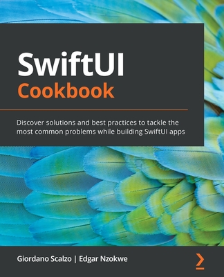 SwiftUI Cookbook: Discover solutions and best practices to tackle the most common problems while building SwiftUI apps - Scalzo, Giordano, and Nzokwe, Edgar