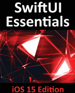 SwiftUI Essentials - iOS 15 Edition: Learn to Develop IOS Apps Using SwiftUI, Swift 5.5 and Xcode 13