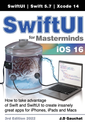 SwiftUI for Masterminds 3rd Edition 2022: How to take advantage of Swift and SwiftUI to create insanely great apps for iPhones, iPads, and Macs - Gauchat, J D