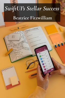 SwiftUI's Stellar Success: A practical approach to developing engaging and efficient apps for a diverse audience - Fitzwilliam, Beatrice