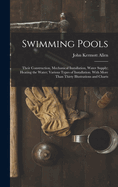 Swimming Pools: Their Construction, Mechanical Installation, Water Supply; Heating the Water; Various Types of Installation. With More Than Thirty Illustrations and Charts