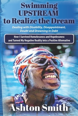 Swimming UPSTREAM: How I Survived Homelessness and Hopelessness And Turned my Negative Reality into a Positive Alternative - Brown, Kimberly, and Mack, John L (Contributions by), and Smith, Ashton