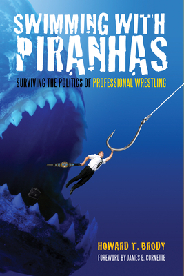 Swimming with Piranhas: Surviving the Politics of Professional Wrestling - Brody, Howard, and Cornette, James E (Foreword by)