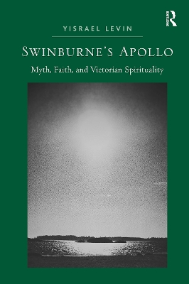 Swinburne's Apollo: Myth, Faith, and Victorian Spirituality - Levin, Yisrael