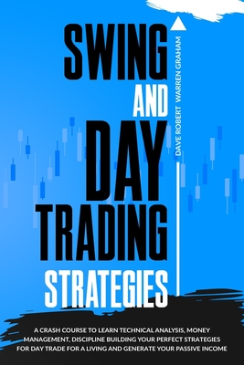 Swing and Day Trading Strategies: A Crash Course To Learn Technical Analysis, Money Management, Discipline Building Your Perfect Strategies for Day Trade For A Living and Generate Your Passive Income - Warren Graham, Dave Robert