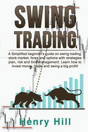 Swing Trading: A Simplified Beginner's Guide on Swing Trading, Stock Market, Forex and Options With Strategies Plan, Risk and Time Management. Learn how to Invest Money, Trade and Swing a Big Profit!