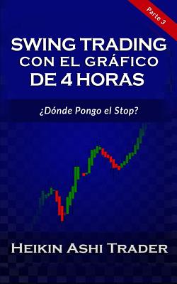 Swing Trading Con El Grfico de 4 Horas: Parte 3: ?d?nde Pongo El Stop? - Press, Dao (Editor), and Parra, Carlos (Translated by), and Ashi Trader, Heikin