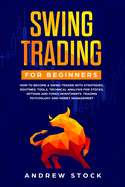 Swing Trading for Beginners: How to Become a Swing Trader with Strategies, Routines, Tools Technical Analysis for Stocks, Options and Forex Investments, Trading Psychology, and Money Management