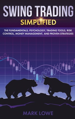 Swing Trading: Simplified - The Fundamentals, Psychology, Trading Tools, Risk Control, Money Management, And Proven Strategies (Stock Market Investing for Beginners) - Lowe, Mark