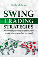 Swing Trading Strategies: A Practical Guide to Finding Success with Swing Trading - Learn and Apply at Least 5 Highly Effective Trading Strategies on Stocks, Options, Forex and ETF Market.