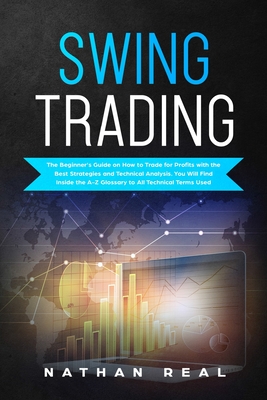 Swing Trading: The Beginners Guide on How to Trade for Profits with the Best Strategies and Technical Analysis. You will Find Inside the A-Z Glossary to All Technical Terms Used - Real, Nathan
