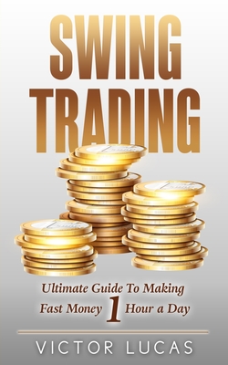 Swing Trading: The Ultimate Guide to Making Fast Money 1 Hour a Day - Lucas, Victor