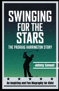 Swinging for the Stars: THE P?DRAIG HARRINGTON STORY: An Inspiring and Fun Biography for Kids!