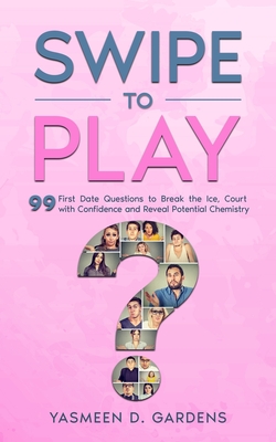 Swipe to Play: 99 First Date Questions to Break the Ice, Court with Confidence and Reveal Potential Chemistry - D Gardens, Yasmeen