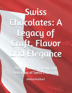 Swiss Chocolates: A Legacy of Craft, Flavor and Elegance: History, Craftsmanship, and Delicacies of Swiss Chocolate