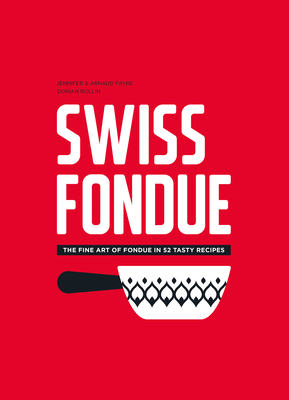 Swiss Fondue: The Fine Art of Fondue in 52 Tasty Recipes - Favre, Arnaud, and Favre, Jennifer