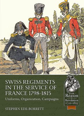 Swiss Regiments in the Service of France 1798-1815: Uniforms, Organization, Campaigns - Ede-Borrett, Stephen