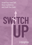 Switch Up: Unveil Your Inner Self, Boost Confidence, and Crush Your Goals