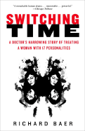 Switching Time: A Doctor's Harrowing Story of Treating a Woman with 17 Personalities - Baer, Richard K