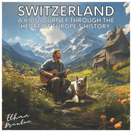 Switzerland: A Kids Journey through the Heart of Europe's History