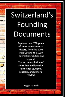 Switzerland's Founding Documents: Journey through the legal and political history of one of the world's most unique democracies. - Smith, Roger S