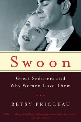 Swoon: Great Seducers and Why Women Love Them - Prioleau, Betsy