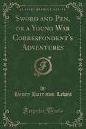 Sword and Pen, or a Young War Correspondent's Adventures (Classic Reprint)