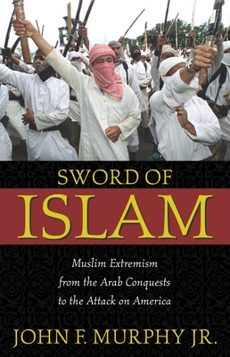 Sword of Islam: Muslim Extremism from the Arab Conquests to the Attack on America - Murphy, John Francis