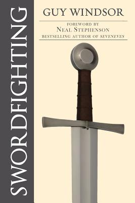 Swordfighting, for Writers, Game Designers, and Martial Artists - Windsor, Guy, and Stephenson, Neal (Foreword by)