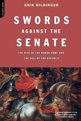 Swords Against the Senate: The Rise of the Roman Army and the Fall of the Republic - Hildinger, Erik