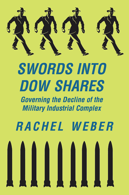 Swords Into Dow Shares: Governing The Decline Of The Military- Industrial Complex - Weber, Rachel