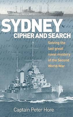 Sydney Cipher and Search: Solving the Last Great Naval Mystery of the Second World Wa - Hore, Peter, Capt.