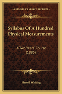 Syllabus of a Hundred Physical Measurements: A Two Years' Course (1885)