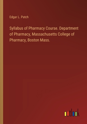 Syllabus of Pharmacy Course. Department of Pharmacy, Massachusetts College of Pharmacy, Boston Mass. - Patch, Edgar L