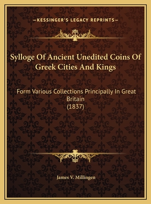 Sylloge of Ancient Unedited Coins of Greek Cities and Kings: Form Various Collections Principally in Great Britain (1837) - Millingen, James V