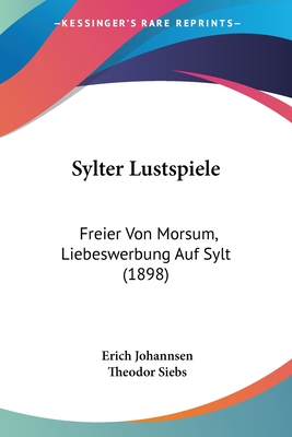 Sylter Lustspiele: Freier Von Morsum, Liebeswerbung Auf Sylt (1898) - Johannsen, Erich, and Siebs, Theodor (Editor)