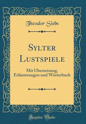 Sylter Lustspiele: Mit bersetzung, Erluterungen Und Wrterbuch (Classic Reprint) - Siebs, Theodor